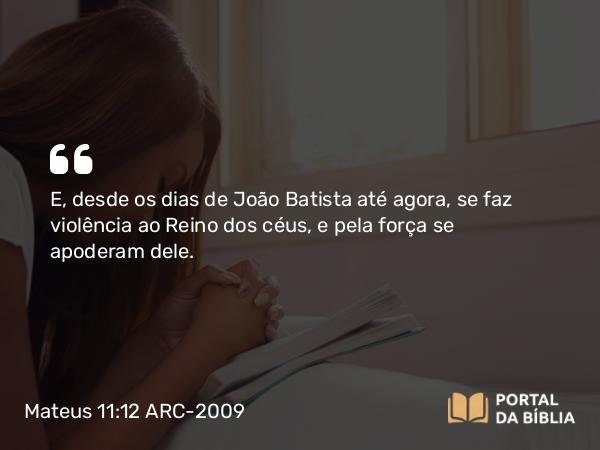 Mateus 11:12-13 ARC-2009 - E, desde os dias de João Batista até agora, se faz violência ao Reino dos céus, e pela força se apoderam dele.