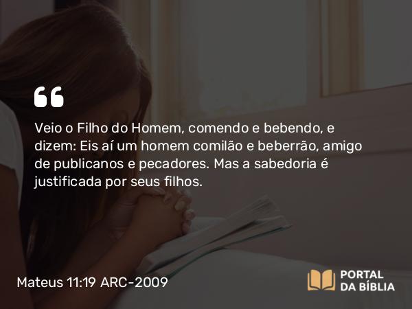 Mateus 11:19 ARC-2009 - Veio o Filho do Homem, comendo e bebendo, e dizem: Eis aí um homem comilão e beberrão, amigo de publicanos e pecadores. Mas a sabedoria é justificada por seus filhos.