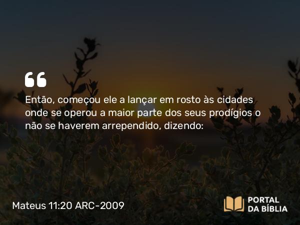 Mateus 11:20-24 ARC-2009 - Então, começou ele a lançar em rosto às cidades onde se operou a maior parte dos seus prodígios o não se haverem arrependido, dizendo: