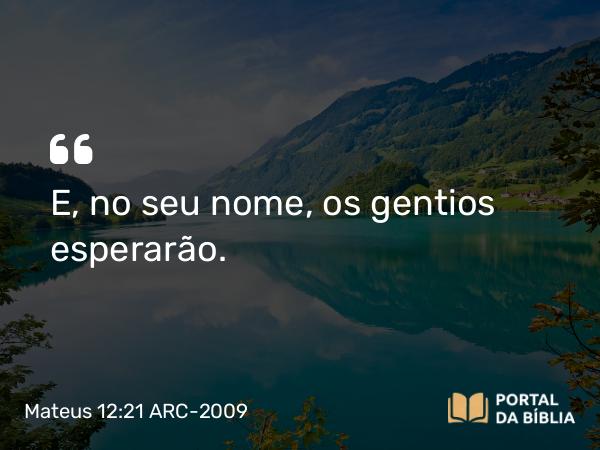 Mateus 12:21 ARC-2009 - E, no seu nome, os gentios esperarão.