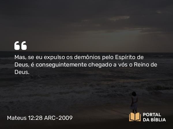 Mateus 12:28 ARC-2009 - Mas, se eu expulso os demônios pelo Espírito de Deus, é conseguintemente chegado a vós o Reino de Deus.