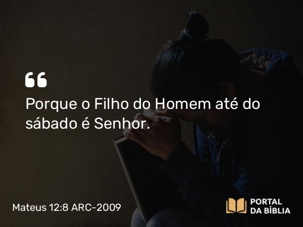 Mateus 12:8 ARC-2009 - Porque o Filho do Homem até do sábado é Senhor.