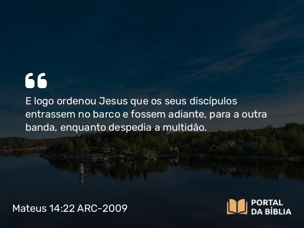 Mateus 14:22-36 ARC-2009 - E logo ordenou Jesus que os seus discípulos entrassem no barco e fossem adiante, para a outra banda, enquanto despedia a multidão.