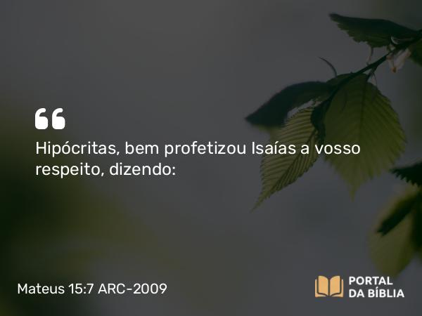 Mateus 15:7 ARC-2009 - Hipócritas, bem profetizou Isaías a vosso respeito, dizendo: