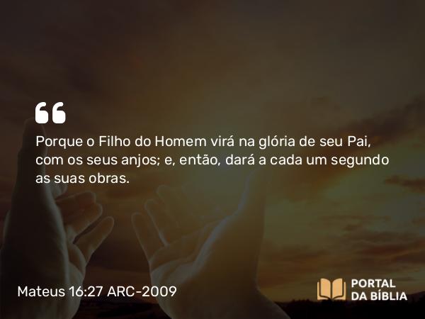 Mateus 16:27-28 ARC-2009 - Porque o Filho do Homem virá na glória de seu Pai, com os seus anjos; e, então, dará a cada um segundo as suas obras.