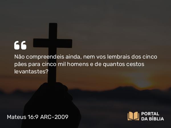 Mateus 16:9 ARC-2009 - Não compreendeis ainda, nem vos lembrais dos cinco pães para cinco mil homens e de quantos cestos levantastes?