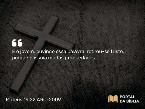 Mateus 19:22 ARC-2009 - E o jovem, ouvindo essa palavra, retirou-se triste, porque possuía muitas propriedades.