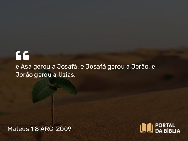 Mateus 1:8-9 ARC-2009 - e Asa gerou a Josafá, e Josafá gerou a Jorão, e Jorão gerou a Uzias,