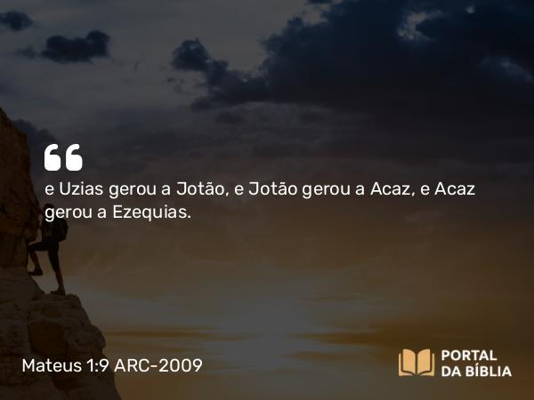 Mateus 1:9 ARC-2009 - e Uzias gerou a Jotão, e Jotão gerou a Acaz, e Acaz gerou a Ezequias.