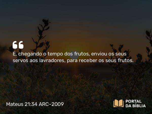 Mateus 21:34 ARC-2009 - E, chegando o tempo dos frutos, enviou os seus servos aos lavradores, para receber os seus frutos.