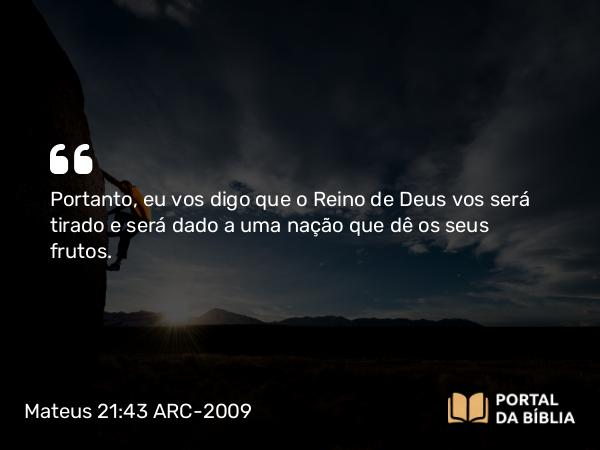 Mateus 21:43 ARC-2009 - Portanto, eu vos digo que o Reino de Deus vos será tirado e será dado a uma nação que dê os seus frutos.