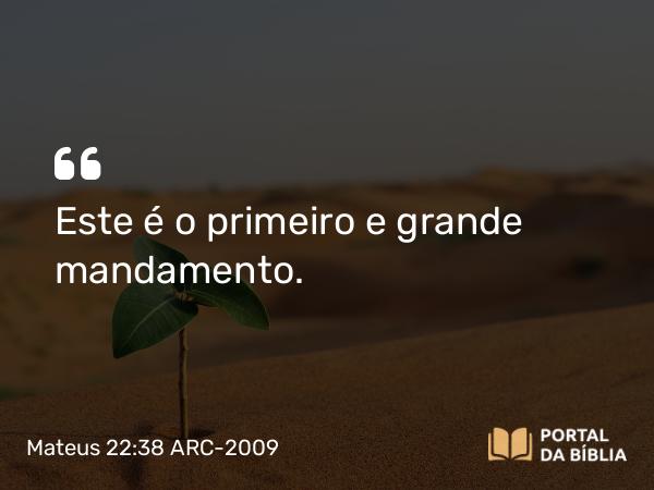 Mateus 22:38 ARC-2009 - Este é o primeiro e grande mandamento.