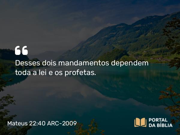 Mateus 22:40 ARC-2009 - Desses dois mandamentos dependem toda a lei e os profetas.