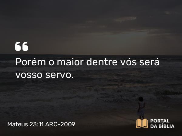 Mateus 23:11-12 ARC-2009 - Porém o maior dentre vós será vosso servo.