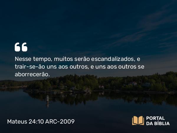 Mateus 24:10 ARC-2009 - Nesse tempo, muitos serão escandalizados, e trair-se-ão uns aos outros, e uns aos outros se aborrecerão.