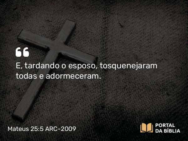 Mateus 25:5 ARC-2009 - E, tardando o esposo, tosquenejaram todas e adormeceram.