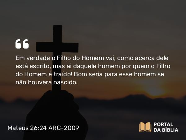 Mateus 26:24 ARC-2009 - Em verdade o Filho do Homem vai, como acerca dele está escrito, mas ai daquele homem por quem o Filho do Homem é traído! Bom seria para esse homem se não houvera nascido.