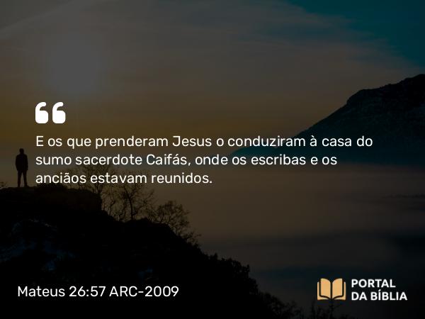 Mateus 26:57-75 ARC-2009 - E os que prenderam Jesus o conduziram à casa do sumo sacerdote Caifás, onde os escribas e os anciãos estavam reunidos.