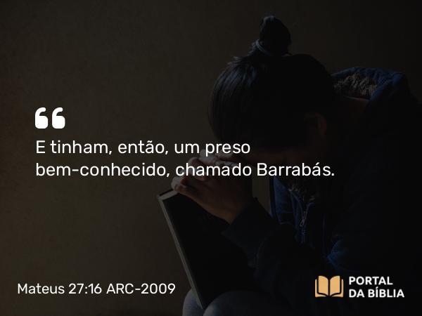 Mateus 27:16 ARC-2009 - E tinham, então, um preso bem-conhecido, chamado Barrabás.