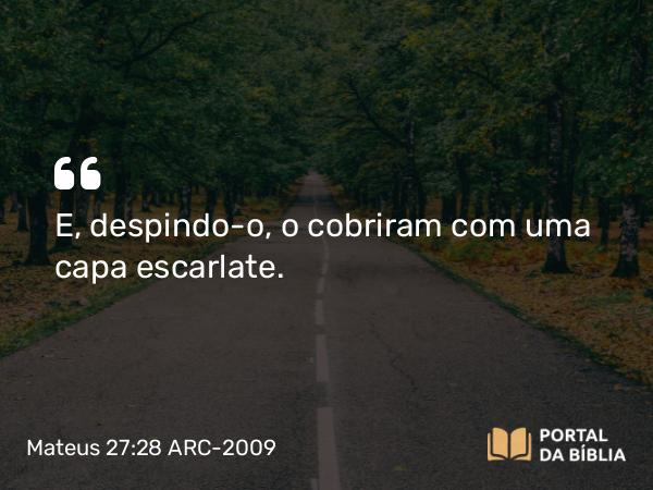 Mateus 27:28 ARC-2009 - E, despindo-o, o cobriram com uma capa escarlate.