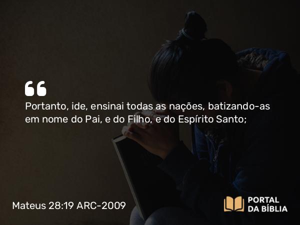 Mateus 28:19-20 ARC-2009 - Portanto, ide, ensinai todas as nações, batizando-as em nome do Pai, e do Filho, e do Espírito Santo;