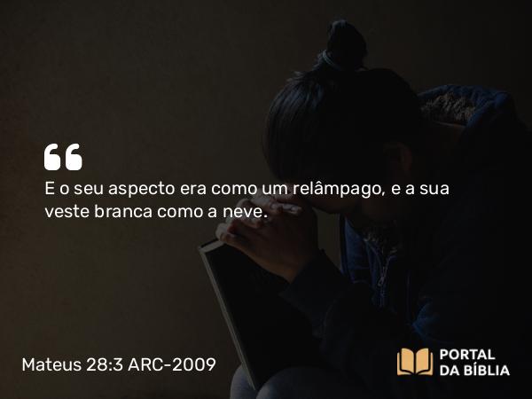 Mateus 28:3 ARC-2009 - E o seu aspecto era como um relâmpago, e a sua veste branca como a neve.