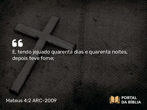 Mateus 4:2 ARC-2009 - E, tendo jejuado quarenta dias e quarenta noites, depois teve fome;