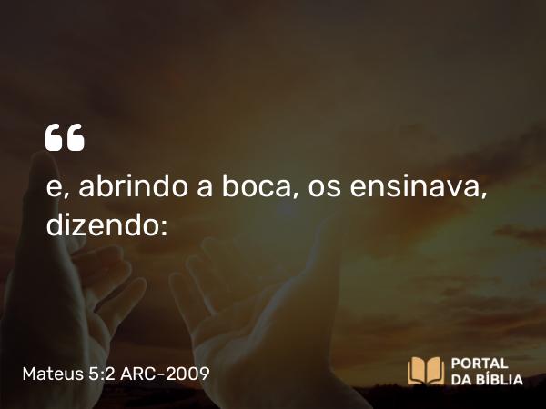 Mateus 5:2 ARC-2009 - e, abrindo a boca, os ensinava, dizendo: