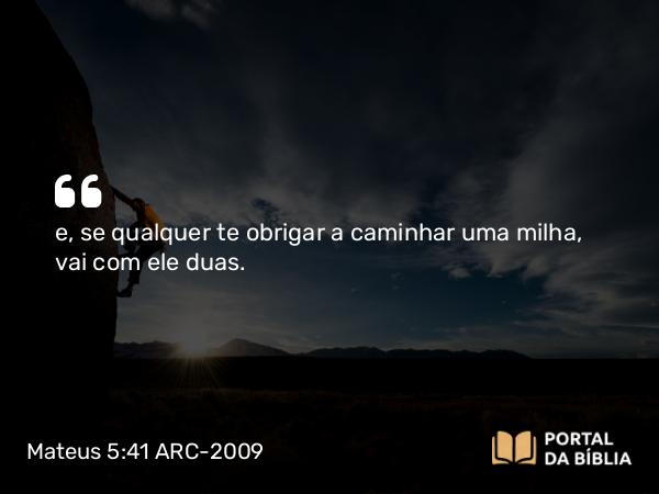 Mateus 5:41 ARC-2009 - e, se qualquer te obrigar a caminhar uma milha, vai com ele duas.