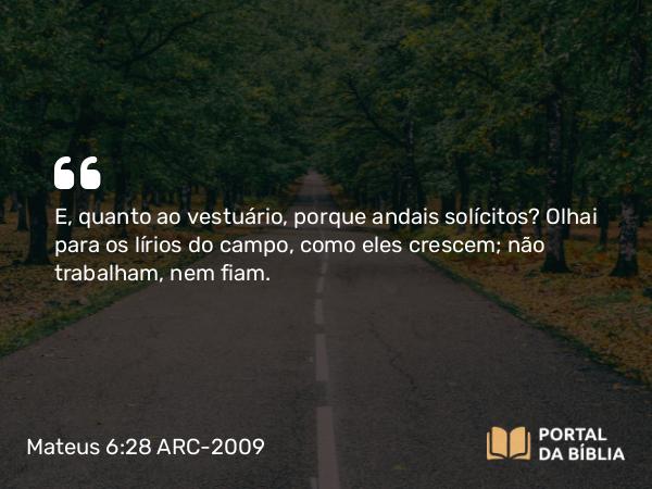 Mateus 6:28 ARC-2009 - E, quanto ao vestuário, porque andais solícitos? Olhai para os lírios do campo, como eles crescem; não trabalham, nem fiam.