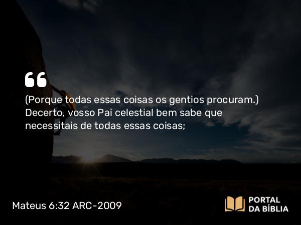 Mateus 6:32 ARC-2009 - (Porque todas essas coisas os gentios procuram.) Decerto, vosso Pai celestial bem sabe que necessitais de todas essas coisas;