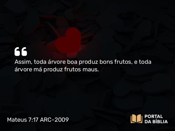 Mateus 7:17 ARC-2009 - Assim, toda árvore boa produz bons frutos, e toda árvore má produz frutos maus.