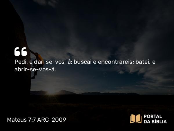 Mateus 7:7-8 ARC-2009 - Pedi, e dar-se-vos-á; buscai e encontrareis; batei, e abrir-se-vos-á.