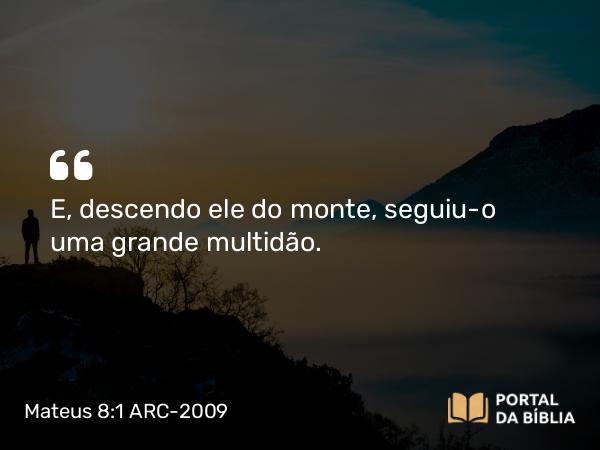 Mateus 8:1 ARC-2009 - E, descendo ele do monte, seguiu-o uma grande multidão.