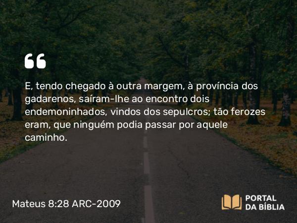 Mateus 8:28-34 ARC-2009 - E, tendo chegado à outra margem, à província dos gadarenos, saíram-lhe ao encontro dois endemoninhados, vindos dos sepulcros; tão ferozes eram, que ninguém podia passar por aquele caminho.