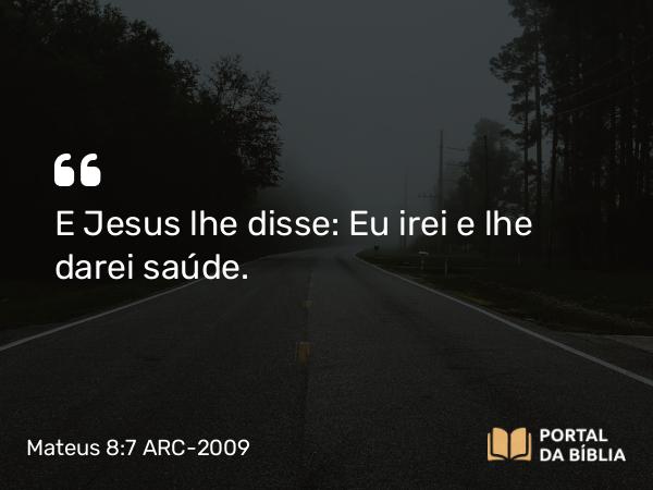 Mateus 8:7 ARC-2009 - E Jesus lhe disse: Eu irei e lhe darei saúde.