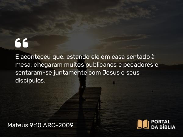 Mateus 9:10-13 ARC-2009 - E aconteceu que, estando ele em casa sentado à mesa, chegaram muitos publicanos e pecadores e sentaram-se juntamente com Jesus e seus discípulos.