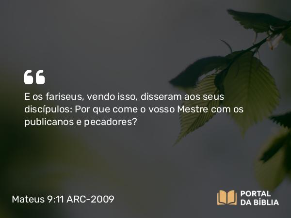 Mateus 9:11 ARC-2009 - E os fariseus, vendo isso, disseram aos seus discípulos: Por que come o vosso Mestre com os publicanos e pecadores?