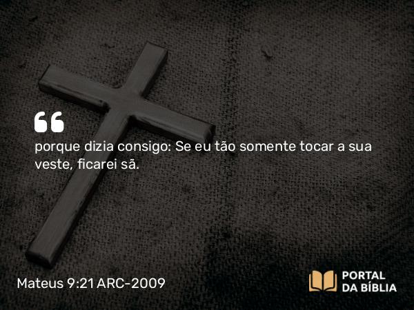 Mateus 9:21 ARC-2009 - porque dizia consigo: Se eu tão somente tocar a sua veste, ficarei sã.