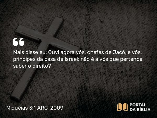 Miquéias 3:1-3 ARC-2009 - Mais disse eu: Ouvi agora vós, chefes de Jacó, e vós, príncipes da casa de Israel: não é a vós que pertence saber o direito?