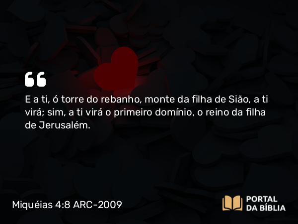 Miquéias 4:8 ARC-2009 - E a ti, ó torre do rebanho, monte da filha de Sião, a ti virá; sim, a ti virá o primeiro domínio, o reino da filha de Jerusalém.