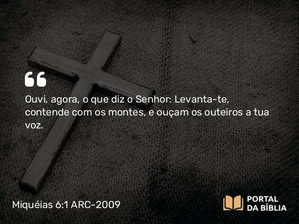 Miquéias 6:1 ARC-2009 - SenhorOuvi, agora, o que diz o Senhor: Levanta-te, contende com os montes, e ouçam os outeiros a tua voz.