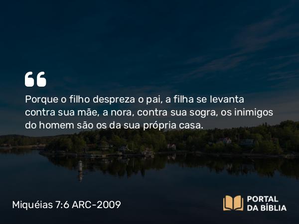 Miquéias 7:6 ARC-2009 - Porque o filho despreza o pai, a filha se levanta contra sua mãe, a nora, contra sua sogra, os inimigos do homem são os da sua própria casa.