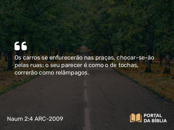 Naum 2:4 ARC-2009 - Os carros se enfurecerão nas praças, chocar-se-ão pelas ruas; o seu parecer é como o de tochas, correrão como relâmpagos.