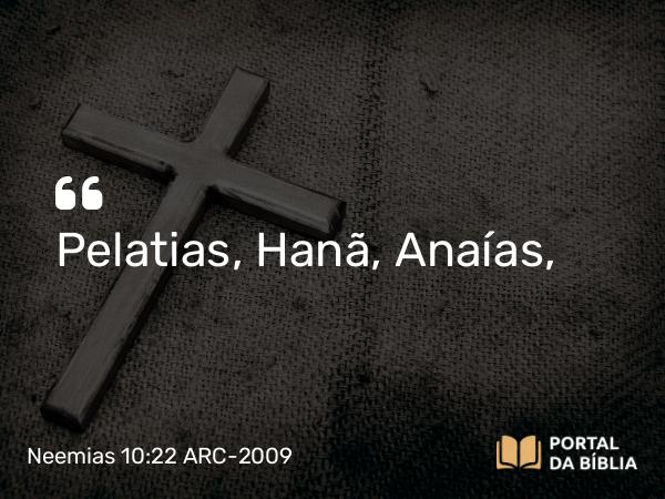 Neemias 10:22 ARC-2009 - Pelatias, Hanã, Anaías,