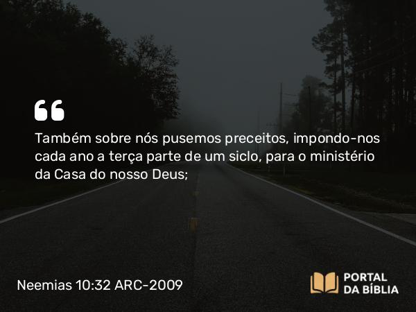 Neemias 10:32 ARC-2009 - Também sobre nós pusemos preceitos, impondo-nos cada ano a terça parte de um siclo, para o ministério da Casa do nosso Deus;