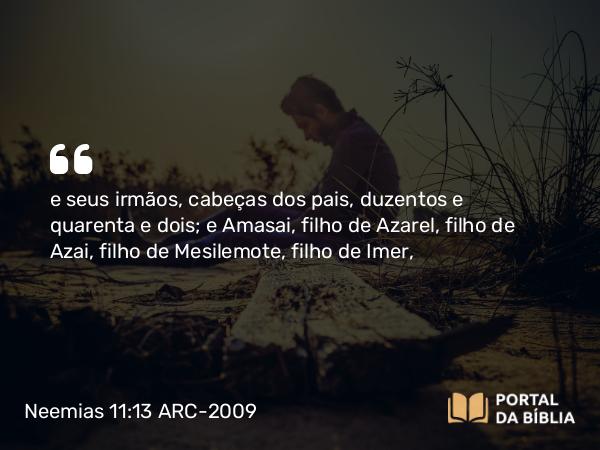 Neemias 11:13 ARC-2009 - e seus irmãos, cabeças dos pais, duzentos e quarenta e dois; e Amasai, filho de Azarel, filho de Azai, filho de Mesilemote, filho de Imer,