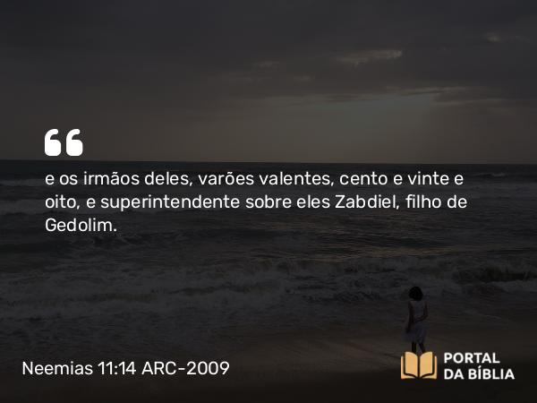 Neemias 11:14 ARC-2009 - e os irmãos deles, varões valentes, cento e vinte e oito, e superintendente sobre eles Zabdiel, filho de Gedolim.