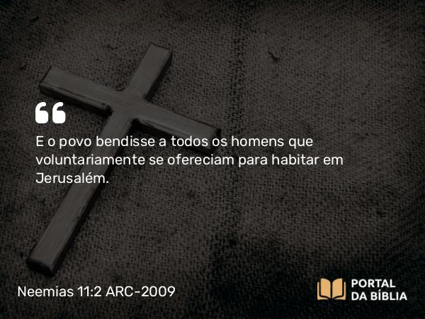 Neemias 11:2 ARC-2009 - E o povo bendisse a todos os homens que voluntariamente se ofereciam para habitar em Jerusalém.