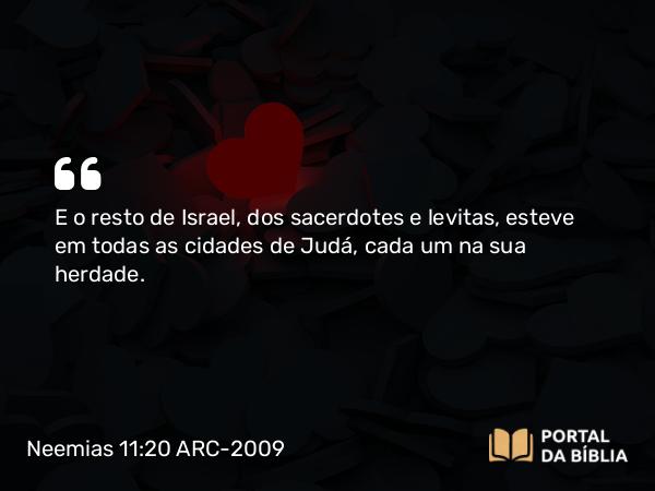 Neemias 11:20 ARC-2009 - E o resto de Israel, dos sacerdotes e levitas, esteve em todas as cidades de Judá, cada um na sua herdade.